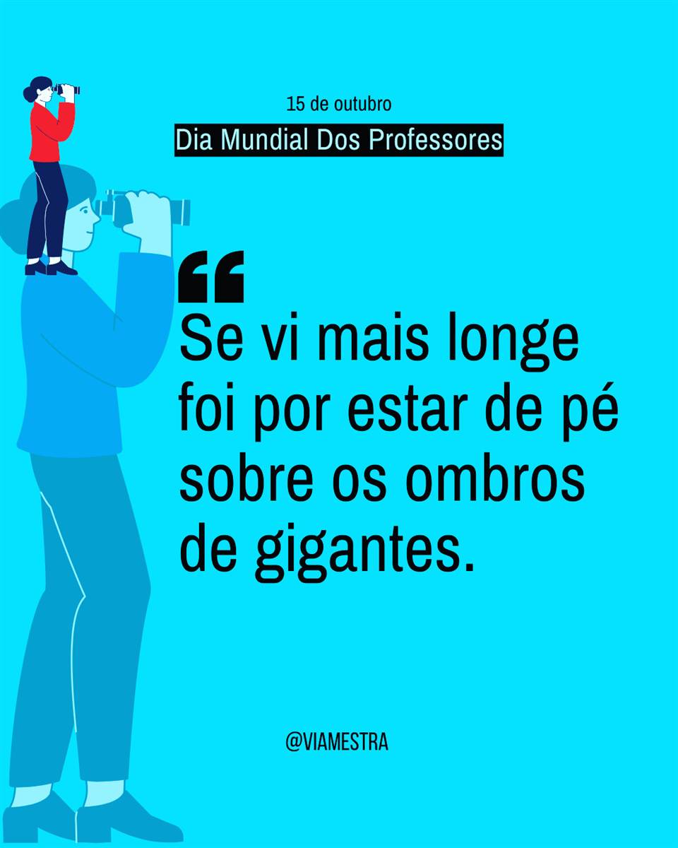 A frase supostamente é de Isaac Newton, uma referência ao conhecimento e à pesquisa, uma forma de dizer que suas descobertas não são apenas da sua genialidade ou persistência. A possibilidade de seus dados teóricos e empíricos se devem aos maiores que o antecederam. Coloco aqui para elucidar o papel do professor e de seu labor.