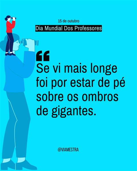 A frase supostamente é de Isaac Newton, uma referência ao conhecimento e à pesquisa, uma forma de dizer que suas descobertas não são apenas da sua genialidade ou persistência. A possibilidade de seus dados teóricos e empíricos se devem aos maiores que o antecederam. Coloco aqui para elucidar o papel do professor e de seu labor.
